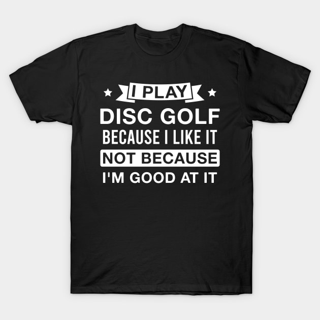 I Play Disc Golf Because I Like It Funny Beginner Disc Golf Player Saying T-Shirt by FOZClothing